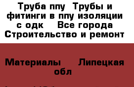 Труба ппу. Трубы и фитинги в ппу изоляции с одк. - Все города Строительство и ремонт » Материалы   . Липецкая обл.